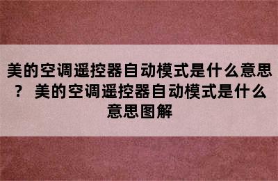 美的空调遥控器自动模式是什么意思？ 美的空调遥控器自动模式是什么意思图解